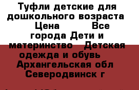 Туфли детские для дошкольного возраста.  › Цена ­ 800 - Все города Дети и материнство » Детская одежда и обувь   . Архангельская обл.,Северодвинск г.